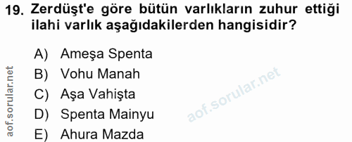 19. soru: Zerdüşt'e göre bütün varlıkların zuhur ettiği ilahi varlık aşağıdakilerden hangisidir? A) Ameșa Spenta B) Vohu Manah…