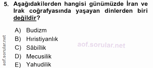 5. soru: Aşağıdakilerden hangisi günümüzde İran ve Irak coğrafyasında yaşayan dinlerden biri değildir? A) Budizm B) Hıristiyan…