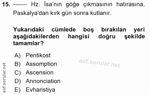 15. soru: - Hz. İsa'nın göğe çıkmasının hatırasına, Paskalya'dan kırk gün sonra kutlanır. Yukarıdaki cümlede boş bırakılan yeri…