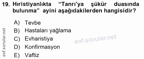 19. soru: Hıristiyanlıkta "Tanrı'ya şükür duasında bulunma" ayini aşağıdakilerden hangisidir? A) Tevbe B) Hastaları yağlama C)…