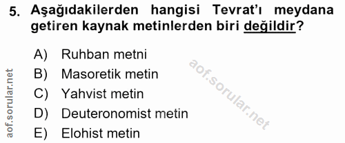 5. soru: Aşağıdakilerden hangisi Tevrat'ı meydana getiren kaynak metinlerden biri değildir? Ruhban metni B) Masoretik metin C)…