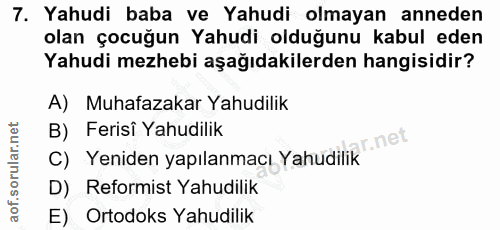 7. soru: Yahudi baba ve Yahudi olmayan anneden olan çocuğun Yahudi olduğunu kabul eden Yahudi mezhebi aşağıdakilerden hangisid…