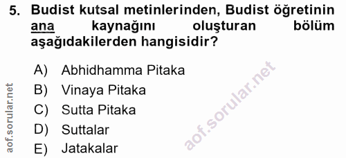 5. soru: Budist kutsal metinlerinden, Budist öğretinin ana kaynağını oluşturan bölüm aşağıdakilerden hangisidir? A) Abhidhamma…