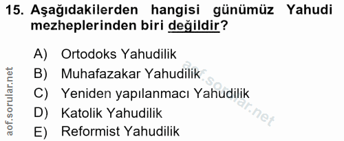 15. soru: Aşağıdakilerden hangisi günümüz Yahudi mezheplerinden biri değildir? A) Ortodoks Yahudilik B) Muhafazakar Yahudilik C…