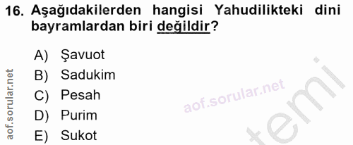 16. soru: Aşağıdakilerden hangisi Yahudilikteki dini bayramlardan biri değildir? A) Şavuot B) Sadukim C) Pesah em D) Purim E) S…