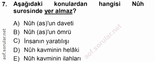 7. soru: Aşağıdaki konulardan hangisi Nûh suresinde yer almaz? A) Nüh (as)'un daveti B) Nûh (as)'un ömrü 'ular.ne C) İnsanın y…