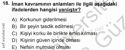 18. soru: İman kavramının anlamları ile ilgili aşağıdaki ifadelerden hangisi yanlıştır? A) Korkunun giderilmesi B) Bir şeyin ta…