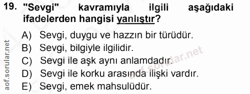 19. soru: "Sevgi" kavramıyla ilgili aşağıdaki ifadelerden hangisi yanlıştır? A) Sevgi, duygu ve hazzın bir türüdür. B) Sevgi, b…