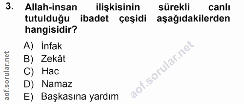 3. soru: Allah-insan ilişkisinin sürekli canlı tutulduğu ibadet çeşidi aşağıdakilerden hangisidir? A) Infak B) Zekât C) Hac D)…