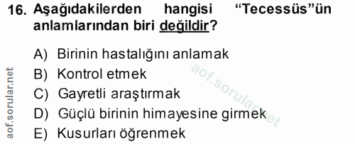 16. soru: Aşağıdakilerden hangisi "Tecessüs"ün anlamiarından biri değildir? A) Birinin hastalığını anlamak B) Kontrol etmek C)…