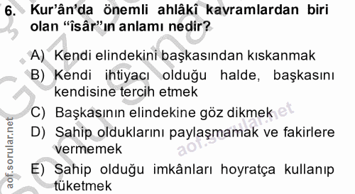 6. soru: Kur'ân'da önemli ahlâki kavramlardan biri olan "îsâr"ın anlamı nedir? A) Kendi elindekini başkasından kıskanmak B) Ke…
