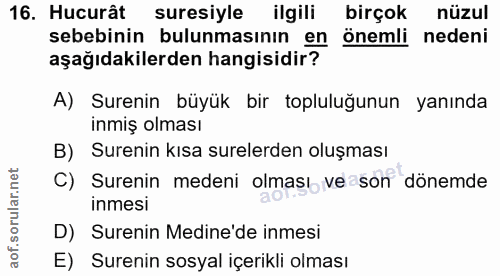 16. soru: Hucurât suresiyle ilgili birçok nüzul sebebinin bulunmasının en önemli nedeni aşağıdakilerden hangisidir? A) Surenin…