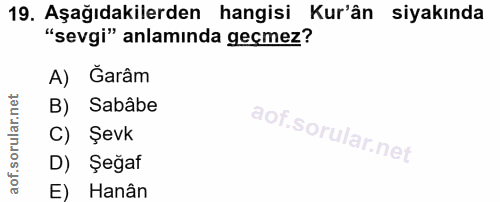 19. soru: Aşağıdakilerden hangisi Kur'ân siyakında "sevgi" anlamında geçmez? A) Ğarâm B) Sababe C) Şevk D) Şeğaf E) Hanân