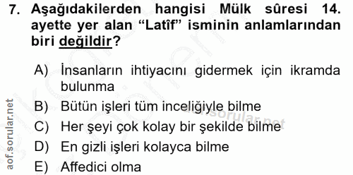 7. soru: Aşağıdakilerden hangisi Mülk sûresi 14. ayette yer alan "Latif" isminin anlamlarından biri değildir? A) İnsanların ih…