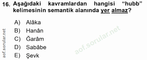 16. soru: Aşağıdaki kavramlardan hangisi "hubb" kelimesinin semantik alanında yer almaz? A) Alâka B) Hanân C) Ğarâm D) Sabâbe E…