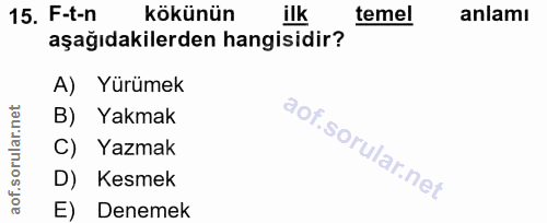 15. soru: F-t-n kökünün ilk temel anlamı aşağıdakilerden hangisidir? A) Yürümek B) Yakmak C) Yazmak D) Kesmek E) Denemek