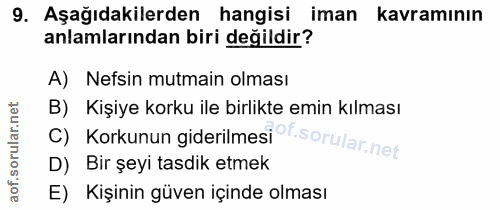 9. soru: Aşağıdakilerden hangisi iman kavramının anlamlarından biri değildir? A) Nefsin mutmain olması B) Kişiye korku ile bir…
