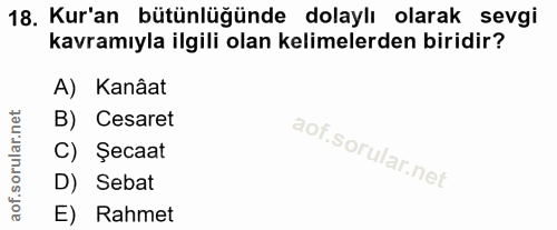 18. soru: Kur'an bütünlüğünde dolaylı olarak sevgi kavramıyla ilgili olan kelimelerden biridir? A) Kanâat B) Cesaret C) Şecaat…
