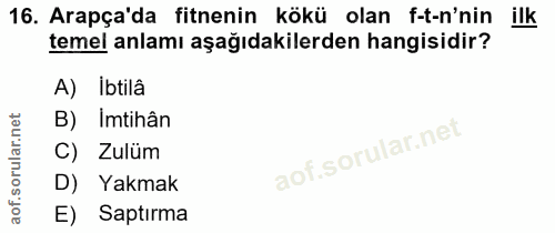 16. soru: Arapça'da fitnenin kökü olan f-t-n'nin ilk temel anlamı aşağıdakilerden hangisidir? A) Ibtilâ B) Imtihân C) Zulüm D)…