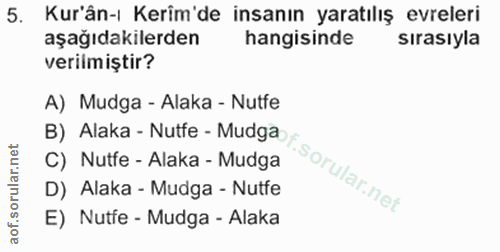 5. soru: Kur'ân-ı Kerim'de insanın yaratılış evreleri aşağıdakilerden hangisinde sırasıyla verilmiştir? A) Mudga - Alaka - Nut…