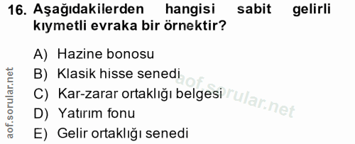 16. soru: Aşağıdakilerden hangisi sabit gelirli kıymetli evraka bir örnektir? A) Hazine bonosu B) Klasik hisse senedi D) Yatırı…