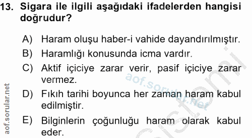 13. soru: Sigara ile ilgili aşağıdaki ifadelerden hangisi dogrudur? A) Haram oluşu haber-i vahide dayandırılmıştır. B) Haramlığ…
