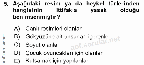 5. soru: Aşağıdaki resim ya da heykel türlerinden hangisinin ittifakla yasak oldugu benimsenmiştir? A) Canlı resimleri olanlar…