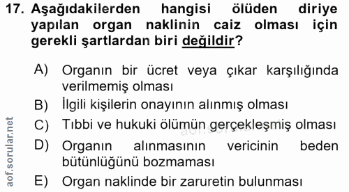 17. soru: Aşağıdakilerden hangisi ölüden diriye yapılan organ naklinin caiz olması için gerekli şartlardan biri değildir? A) Or…