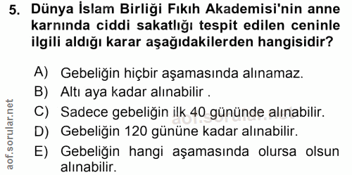 5. soru: Dünya İslam Birliği Fıkıh Akademisi'nin anne karnında ciddi sakatlığı tespit edilen ceninle ilgili aldığı karar aşağı…