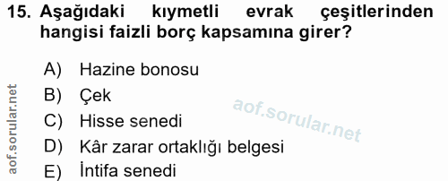 15. soru: Aşağıdaki kıymetli evrak çeşitlerinden hangisi faizli borç kapsamına girer? A) Hazine bonosu B) Çek C) Hisse senedi D…