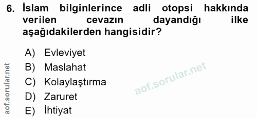6. soru: Islam bilginlerince adli otopsi hakkında verilen cevazın dayandığı ilke aşağıdakilerden hangisidir? A) Evleviyet B) M…