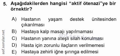 5. soru: Aşağıdakilerden hangisi "aktif ötenazi" ye bir örnektir? A) Hastanın yaşam destek ünitesinden Çıkarılması B) Hastaya…
