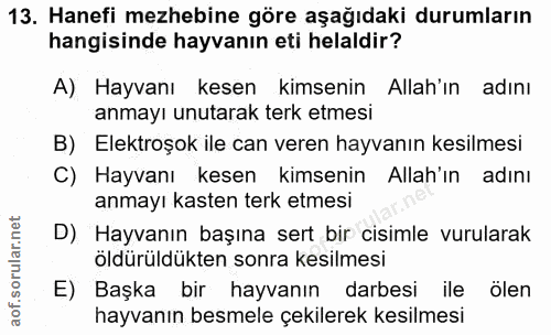 13. soru: Hanefi mezhebine göre aşağıdaki durumların hangisinde hayvanın eti helaldir? A) Hayvanı kesen kimsenin Allah'ın adını…