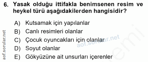 6. soru: Yasak olduğu ittifakla benimsenen resim ve heykel türü aşağıdakilerden hangisidir? A) Kutsamak için yapılanlar B) Can…