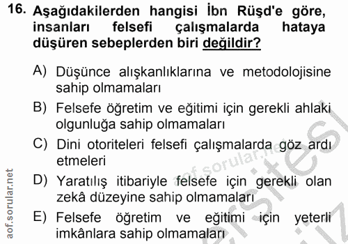 16. soru: Aşağıdakilerden hangisi Ibn Rüşd'e göre, insanları felsefi çalışmalarda hataya düşüren sebeplerden biri değildir? A)…