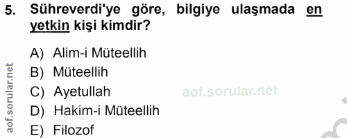 5. soru: Sühreverdi'ye göre, bilgiye ulaşmada en yetkin kişi kimdir? A) Alim-i Müteellih B) Müteellih C) Ayetullah D) Hakim-i…