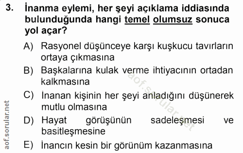 3. soru: İnanma eylemi, her şeyi açıklama iddiasında bulunduğunda hangi temel olumsuz sonuca yol açar? A) Rasyonel düşünceye k…