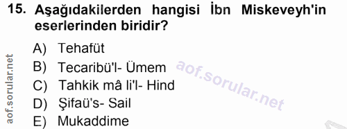 15. soru: Aşağıdakilerden hangisi İbn Miskeveyh'in eserlerinden biridir? A) Tehafüt B) Tecaribü'l- Umem C) Tahkik mâ li'l- Hind…