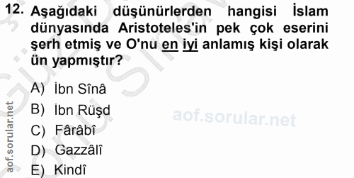 12. soru: Aşağıdaki düşünürlerden hangisi Islam dünyasında Aristoteles'in pek çok eserini şerh etmiş ve O'nu en iyi anlamış kiş…