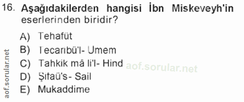 16. soru: Aşağıdakilerden hangisi İbn Miskeveyh'in eserlerinden biridir? A) Tehafüt B) Tecarbü'l- Umem C) Tahkik må lil- Hind D…