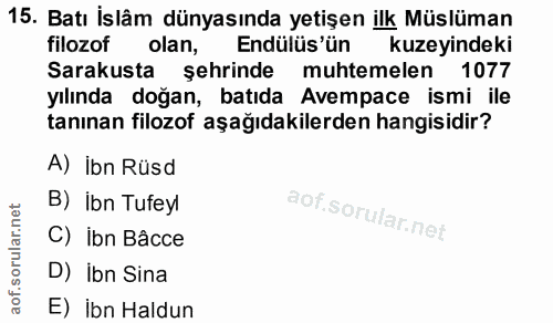 15. soru: Batı İslâm dünyasında yetişen ilk Müslüman filozof olan, Endülüs'ün kuzeyindeki Sarakusta şehrinde muhtemelen 1077 yı…