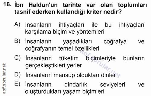 16. soru: İbn Haldun'un tarihte var olan toplumları tasnif ederken kullandığı kriter nedir? A) İnsanların ihtiyaçları ile bu ih…