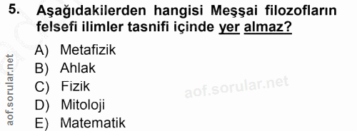 5. soru: Aşağıdakilerden hangisi Meşşai filozofların felsefi ilimler tasnifi içinde yer almaz? A) Metafizik B) Ahlak C) Fizik…