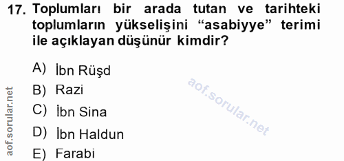 17. soru: Toplumları bir arada tutan ve tarihteki toplumların yükselişini "asabiyye" terimi ile açıklayan düşünür kimdir? A) İb…