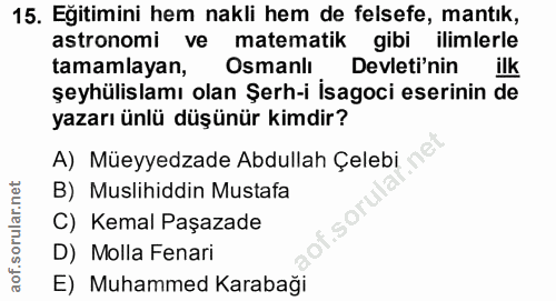 15. soru: Eğitimini hem nakli hem de felsefe, mantık, astronomi ve matematik gibi ilimlerle tamamlayan, Osmanlı Devleti'nin şey…