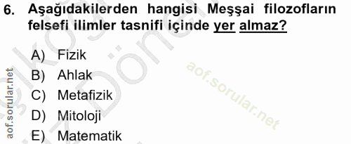 6. soru: Aşağıdakilerden hangisi Meşşai filozofların felsefi ilimler tasnifi içinde yer almaz? A) Fizik B) Ahlak C) Metafizik…