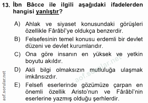 13. soru: Ibn Bâcce ile ilgili aşağıdaki ifadelerden hangisi yanlıştır? A) Ahlak ve siyaset konusundaki görüşleri özellikle Fâr…