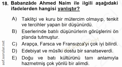 18. soru: Babanzâde Ahmed Naim ile ilgili aşağıdaki ifadelerden hangisi yanlıştır? A) Taklitçi ve kuru bir mütercim olmayıp, te…