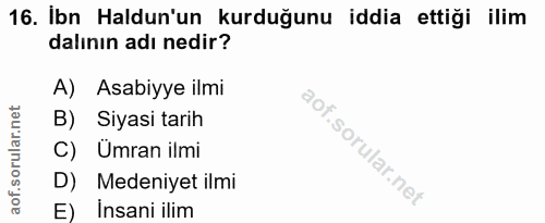16. soru: Ibn Haldun'un kurduğunu iddia ettiği ilim dalının adı nedir? A) Asabiyye ilmi B) Siyasi tarih C) Ümran ilmi D) Medeni…