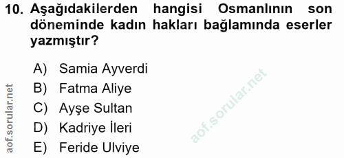 10. soru: Aşağıdakilerden hangisi Osmanlının son döneminde kadın hakları bağlamında eserler yazmıştır? A) Samia Ayverdi B) Fatm…